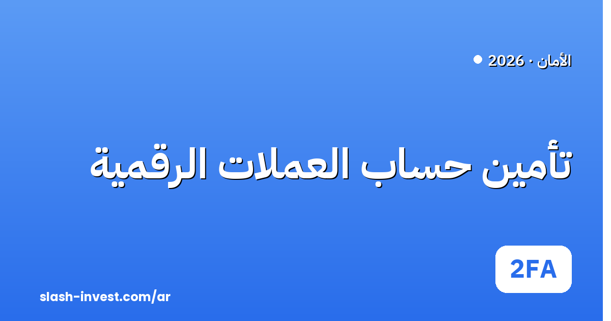 تأمين حساب العملات الرقمية: دليل الأمان والمصادقة الثنائية (2FA) 2026