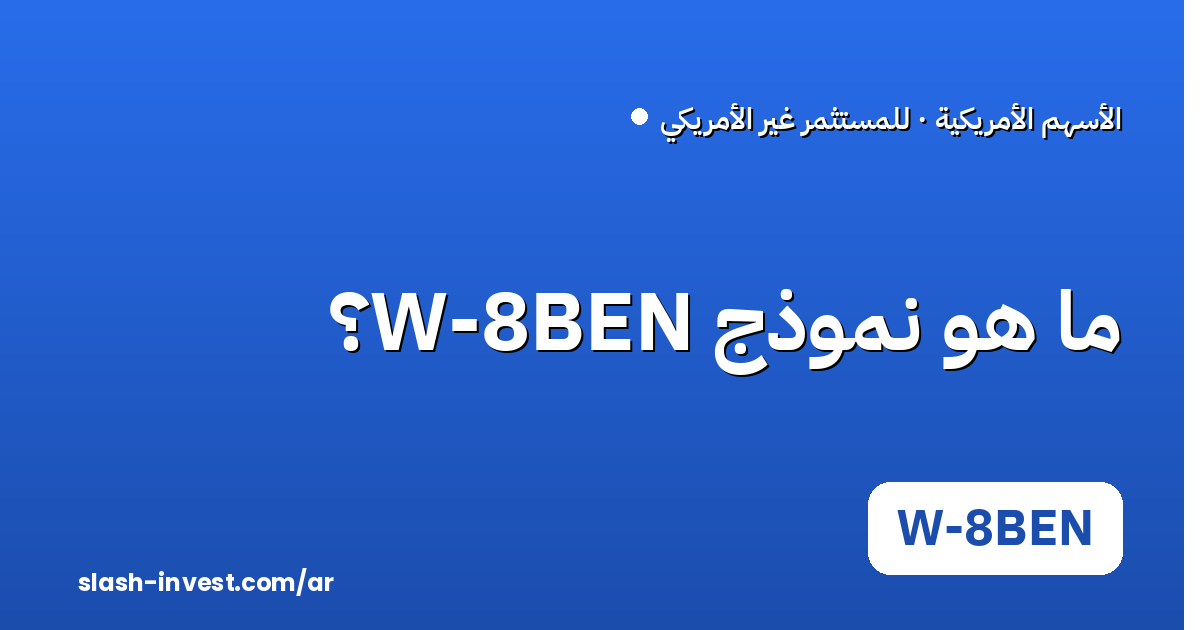 ما هو نموذج W-8BEN؟ ولماذا يطلبه وسيطك الأمريكي؟