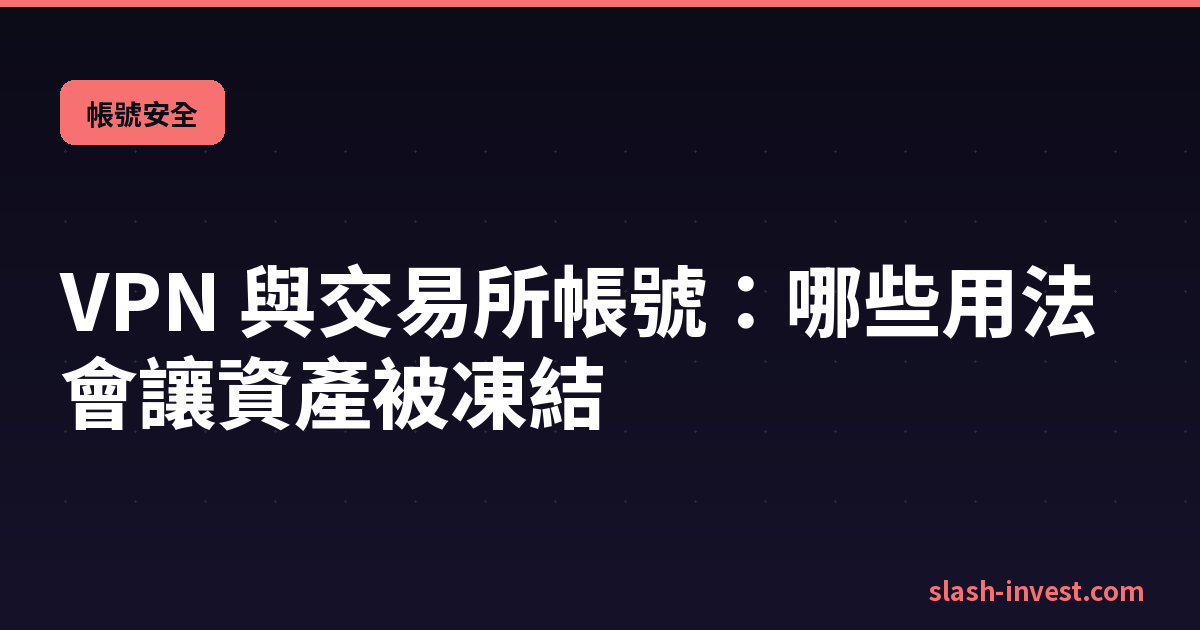 VPN 與交易所帳號:哪些用法保護你、哪些會讓資產被凍結
