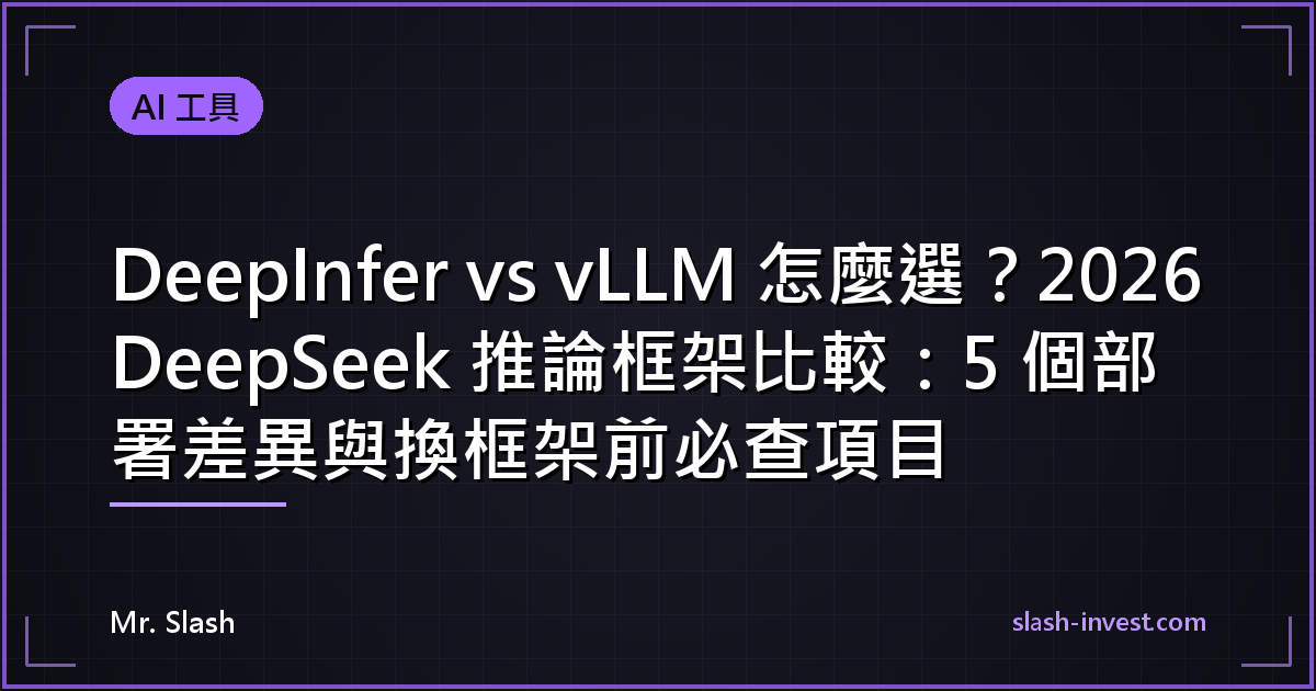 DeepInfer vs vLLM 怎麼選？2026 DeepSeek 推論框架比較：5 個部署差異與換框架前必查項目